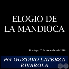 ELOGIO DE LA MANDIOCA - Por GUSTAVO LATERZA RIVAROLA - Domingo, 20 de Noviembre de 2016